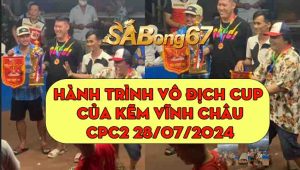 Hành Trình Vô Địch Cup Của Kẽm Vĩnh Châu CPC2 28/07/2024